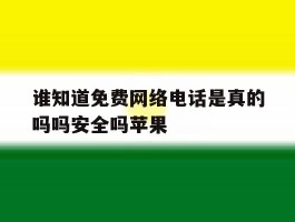 谁知道免费网络电话是真的吗吗安全吗苹果