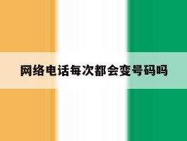 网络电话每次都会变号码吗