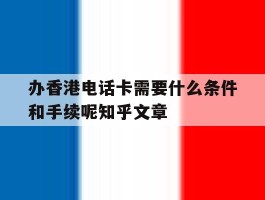 办香港电话卡需要什么条件和手续呢知乎文章的简单介绍