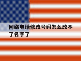 网络电话修改号码怎么改不了名字了