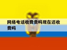 网络电话收费贵吗现在还收费吗