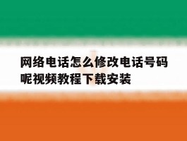 网络电话怎么修改电话号码呢视频教程下载安装的简单介绍