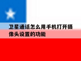 卫星通话怎么用手机打开摄像头设置的功能