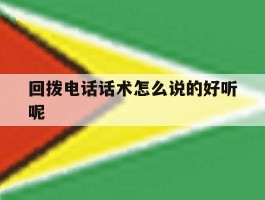 回拨电话话术怎么说的好听呢