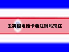去英国电话卡要注销吗现在
