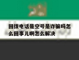 包含回拨电话是空号是诈骗吗怎么回事儿啊怎么解决的词条