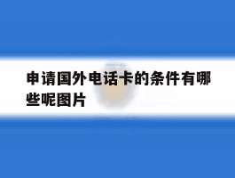 申请国外电话卡的条件有哪些呢图片的简单介绍