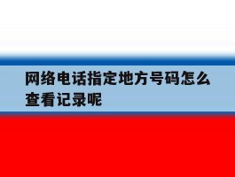 网络电话指定地方号码怎么查看记录呢的简单介绍