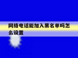 网络电话能加入黑名单吗怎么设置