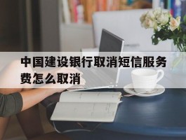 中国建设银行取消短信服务费怎么取消