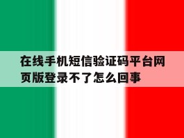 在线手机短信验证码平台网页版登录不了怎么回事的简单介绍