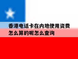 香港电话卡在内地使用资费怎么算的呢怎么查询的简单介绍
