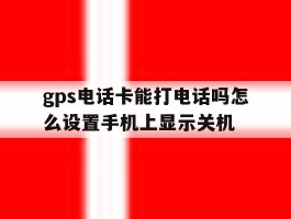 gps电话卡能打电话吗怎么设置手机上显示关机
