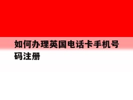 如何办理英国电话卡手机号码注册