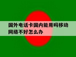 国外电话卡国内能用吗移动网络不好怎么办的简单介绍