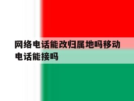 网络电话能改归属地吗移动电话能接吗