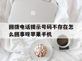 包含回拨电话提示号码不存在怎么回事呀苹果手机的词条