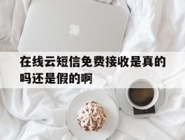 在线云短信免费接收是真的吗还是假的啊的简单介绍