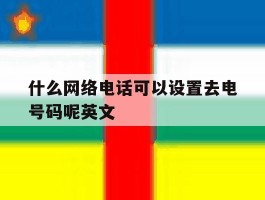 什么网络电话可以设置去电号码呢英文