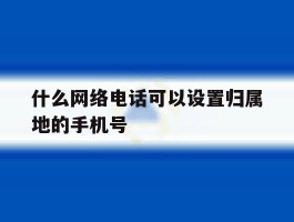 什么网络电话可以设置归属地的手机号