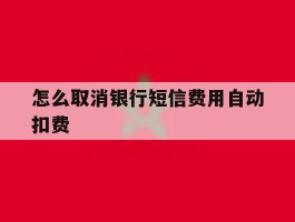 怎么取消银行短信费用自动扣费