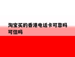 淘宝买的香港电话卡可靠吗可信吗