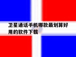 卫星通话手机哪款最划算好用的软件下载