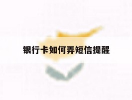 银行卡如何弄短信提醒