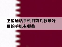 卫星通话手机目前几款最好用的手机有哪些的简单介绍