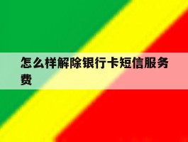 怎么样解除银行卡短信服务费
