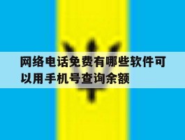 包含网络电话免费有哪些软件可以用手机号查询余额的词条