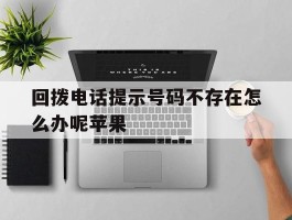 回拨电话提示号码不存在怎么办呢苹果