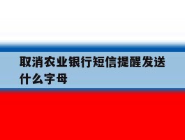 取消农业银行短信提醒发送什么字母