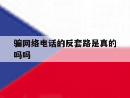 骗网络电话的反套路是真的吗吗