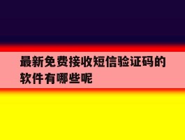 最新免费接收短信验证码的软件有哪些呢的简单介绍