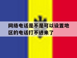 网络电话是不是可以设置地区的电话打不进来了的简单介绍
