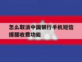 怎么取消中国银行手机短信提醒收费功能