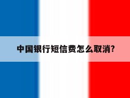 中国银行短信费怎么取消?