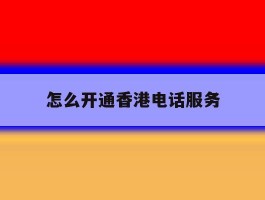 怎么开通香港电话服务