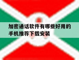 包含加密通话软件有哪些好用的手机推荐下载安装的词条