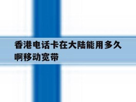 香港电话卡在大陆能用多久啊移动宽带的简单介绍