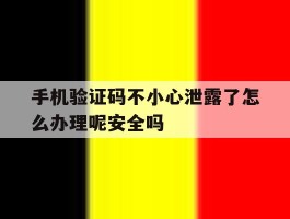 关于手机验证码不小心泄露了怎么办理呢安全吗的信息
