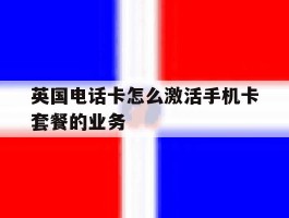 英国电话卡怎么激活手机卡套餐的业务