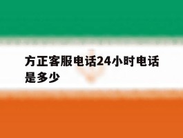 方正客服电话24小时电话是多少