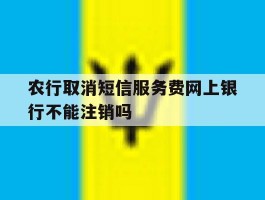 包含农行取消短信服务费网上银行不能注销吗的词条