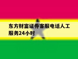 东方财富证券客服电话人工服务24小时
