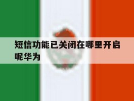 短信功能已关闭在哪里开启呢华为
