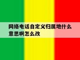 关于网络电话自定义归属地什么意思啊怎么改的信息