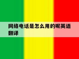 网络电话是怎么用的呢英语翻译