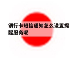 银行卡短信通知怎么设置提醒服务呢